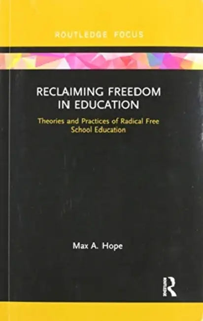 Reclaiming Freedom in Education: Theories and Practices of Radical Free School Education by Max A. Hope