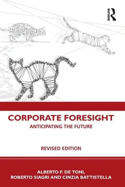 Corporate Foresight: Anticipating the Future by Alberto F. De Toni