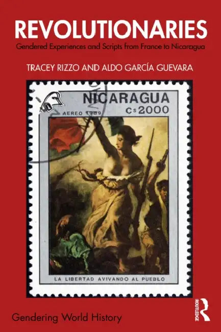 Revolutionaries: Gendered Experiences and Scripts from France to Nicaragua by Tracey Rizzo, Aldo Garcia-Guevara