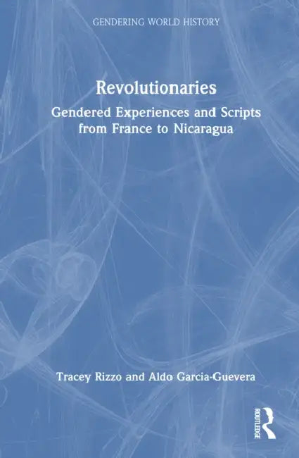 Revolutionaries: Gendered Experiences and Scripts from France to Nicaragua by Tracey Rizzo