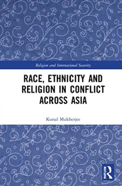 Race, Ethnicity and Religion in Conflict Across Asia by Mukherjee Kunal