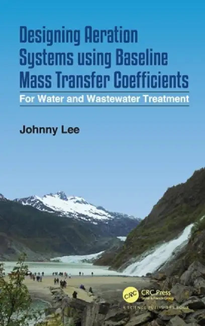 Designing Aeration Systems using Baseline Mass Transfer Coefficients: For Water and Wastewater Treatment by Johnny Lee