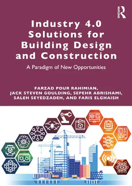 Industry 4.0 Solutions for Building Design and Construction: A Paradigm of New Opportunities by Farzad Pour Rahimian