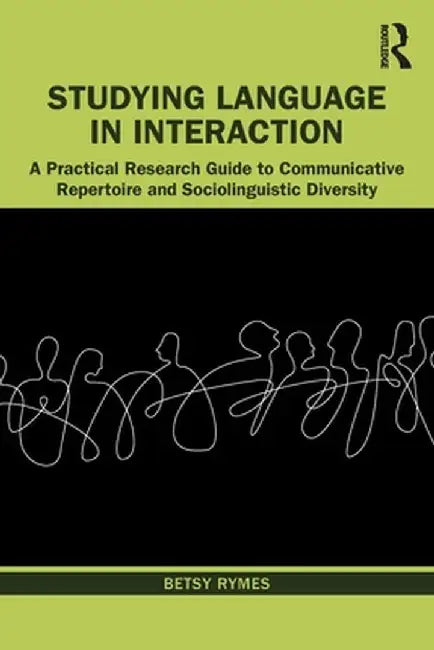 Studying Language in Interaction: A Practical Research Guide to Communicative Repertoire and Sociolinguistic Diversity by Betsy Rymes