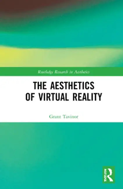 The Aesthetics of Virtual Reality by Grant Tavinor