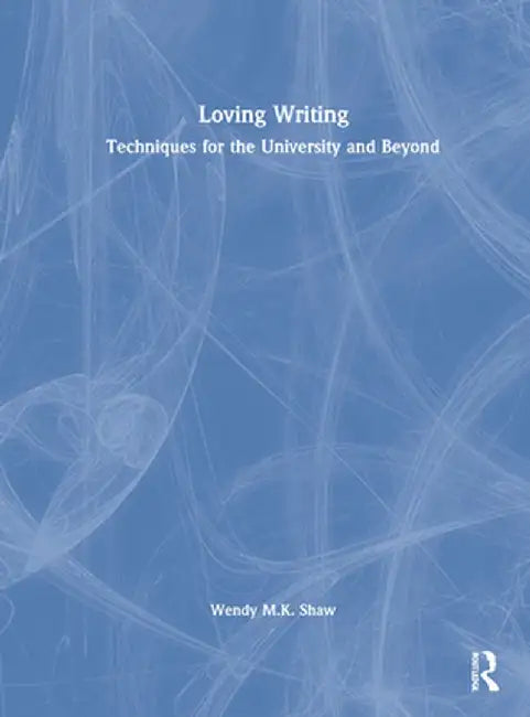 Loving Writing: Techniques for the University and Beyond by Wendy M.K. Shaw