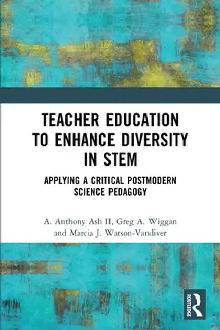 Teacher Education to Enhance Diversity in STEM: Applying a Critical Postmodern Science Pedagogy by A. Anthony Ash II