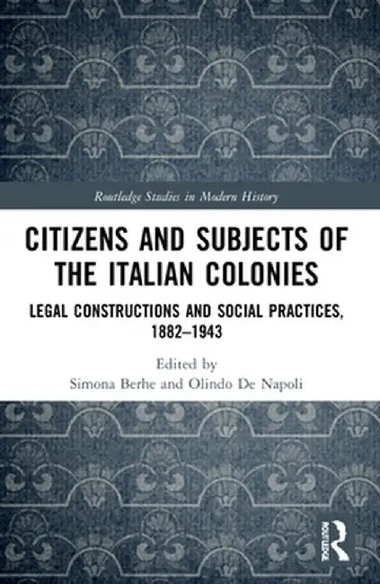 Citizens and Subjects of the Italian Colonies: Legal Constructions and Social Practices, 1882-1943 by Simona Berhe