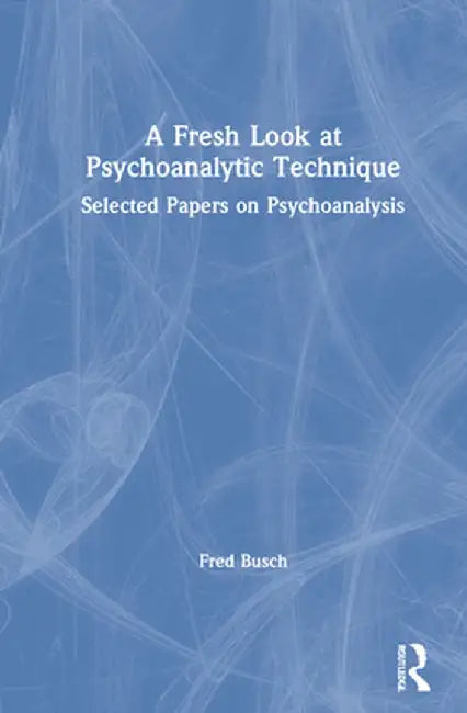 A Fresh Look at Psychoanalytic Technique: Selected Papers on Psychoanalysis by Fred Busch