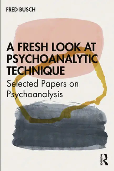 A Fresh Look at Psychoanalytic Technique: Selected Papers on Psychoanalysis by Fred Busch