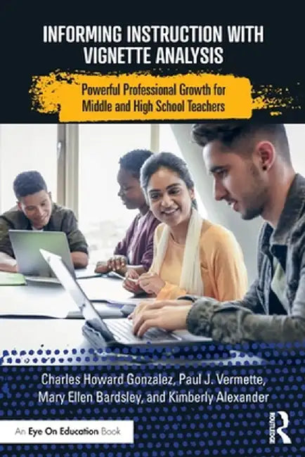 Informing Instruction with Vignette Analysis: Powerful Professional Growth for Middle and High School Teachers by Charles Gonzalez