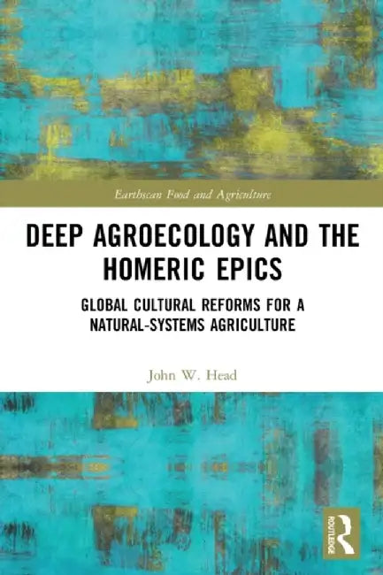 Deep Agroecology and the Homeric Epics: Global Cultural Reforms for a Natural-Systems Agriculture by John W. Head