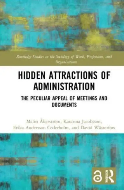 Hidden Attractions of Administration: The Peculiar Appeal of Meetings and Documents by Malin Åkerström