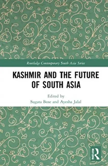 Kashmir and the Future of South Asia by Bose Sugata