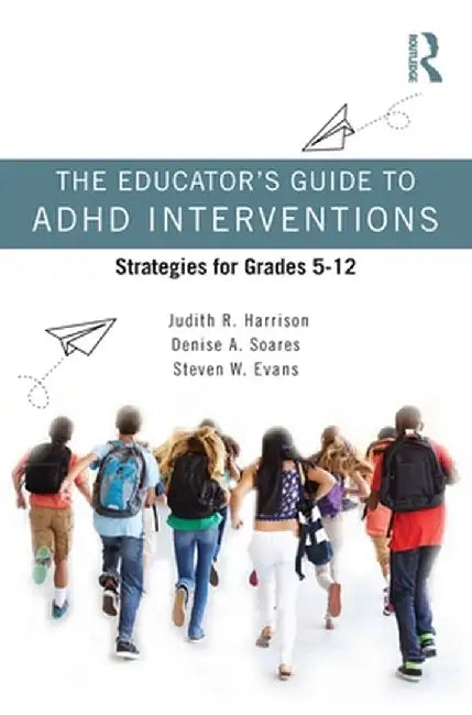 The Educator's Guide to ADHD Interventions: Strategies for Grades 5-12 by Judith R. Harrison
