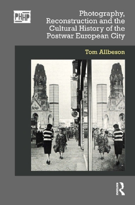 Photography, Reconstruction and the Cultural History of the Postwar European City by Tom Allbeson