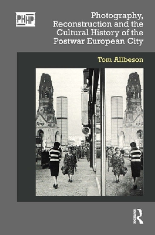 Photography, Reconstruction and the Cultural History of the Postwar European City by Tom Allbeson