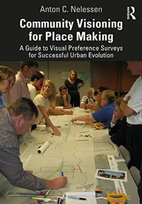 Community Visioning for Place Making: A Guide to Visual Preference Surveys for Successful Urban Evolution by Anton Nelessen