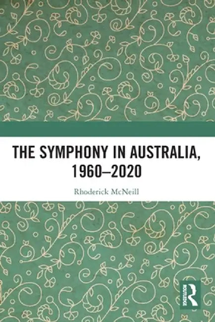 The Symphony in Australia, 1960-2020 by Rhoderick McNeill
