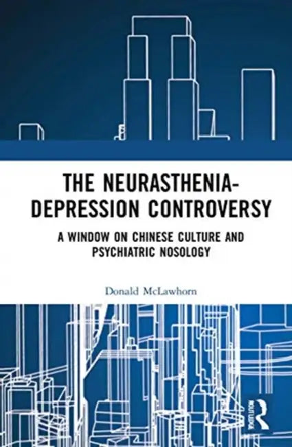 The Neurasthenia-Depression Controversy: A Window on Chinese Culture and Psychiatric Nosology by McLawhorn Donald