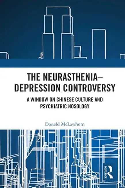 The Neurasthenia-Depression Controversy: A Window on Chinese Culture and Psychiatric Nosology by Donald McLawhorn