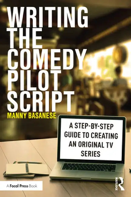 Writing the Comedy Pilot Script: A Step-By-Step Guide to Creating an Original TV Series by Manny Basanese