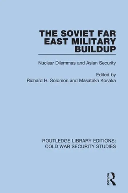 The Soviet Far East Military Buildup: Nuclear Dilemmas and Asian Security by Richard H. Solomon