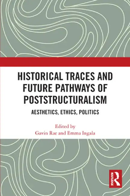 Historical Traces and Future Pathways of Poststructuralism: Aesthetics, Ethics, Politics by Gavin Rae