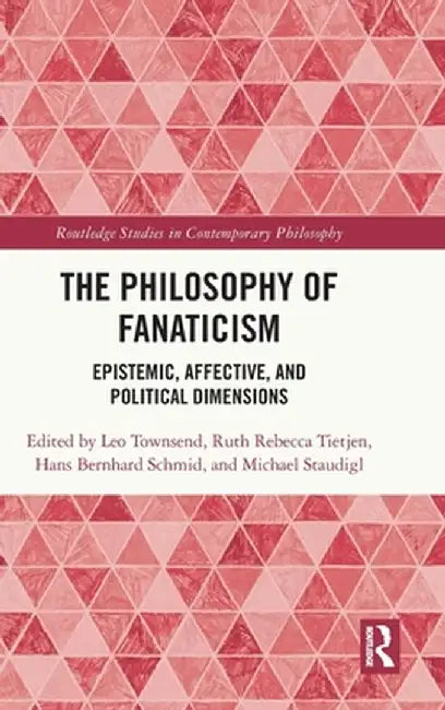 The Philosophy of Fanaticism: Epistemic, Affective, and Political Dimensions by Leo Townsend