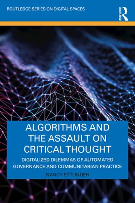 Algorithms and the Assault on Critical Thought: Digitalized Dilemmas of Automated Governance and Communitarian Practice by Nancy Ettlinger