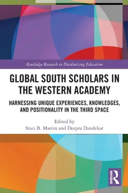 Global South Scholars in the Western Academy: Harnessing Unique Experiences, Knowledges, and Positionality in the Third Space by Staci Martin