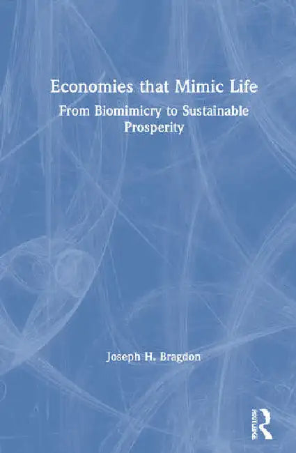 Economies That Mimic Life: From Biomimicry to Sustainable Prosperity by Bragdon Joseph