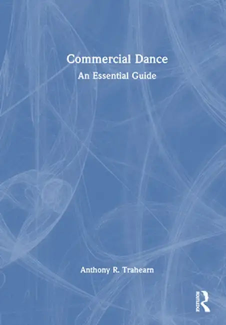 Commercial Dance: An Essential Guide by Anthony R. Trahearn