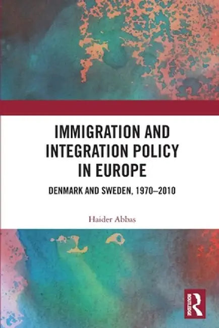 Immigration and Integration Policy in Europe: Denmark and Sweden, 1970-2010 by Haider Abbas