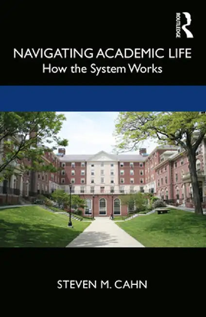 Navigating Academic Life: How the System Works by Steven M. Cahn