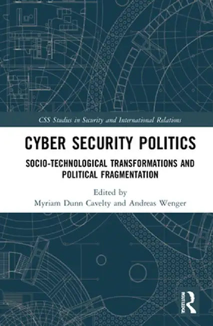 Cyber Security Politics: Socio-Technological Transformations and Political Fragmentation by Myriam Dunn Cavelty