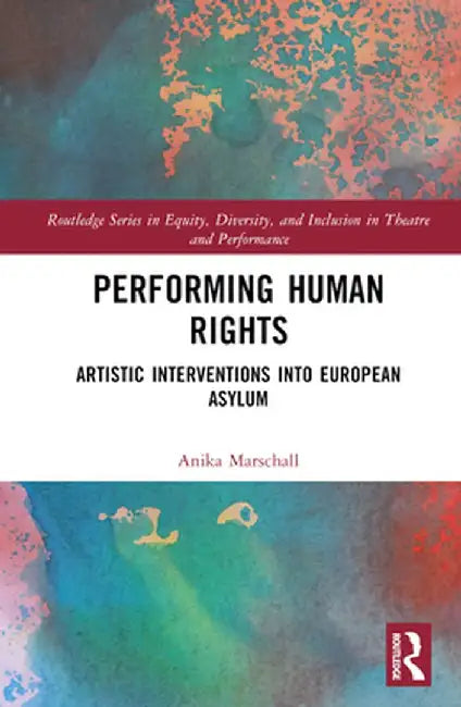 Performing Human Rights: Artistic Interventions Into European Asylum by Anika Marschall