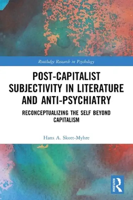 Post-Capitalist Subjectivity in Literature and Anti-Psychiatry: Reconceptualizing the Self Beyond Capitalism by Hans A. Skott-Myhre