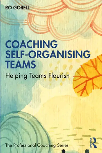 Coaching Self-Organising Teams: Helping Teams Flourish by Ro Gorell