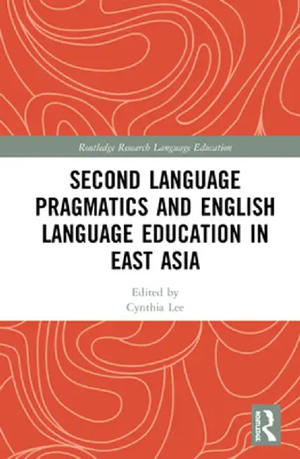 Second Language Pragmatics and English Language Education in East Asia by Cynthia Lee