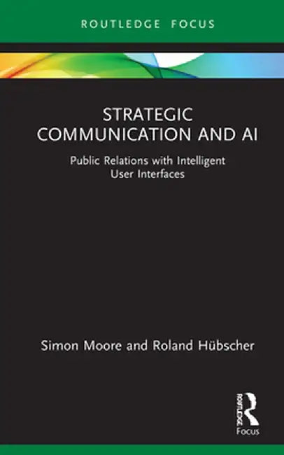Strategic Communication and AI: Public Relations with Intelligent User Interfaces by Simon Moore