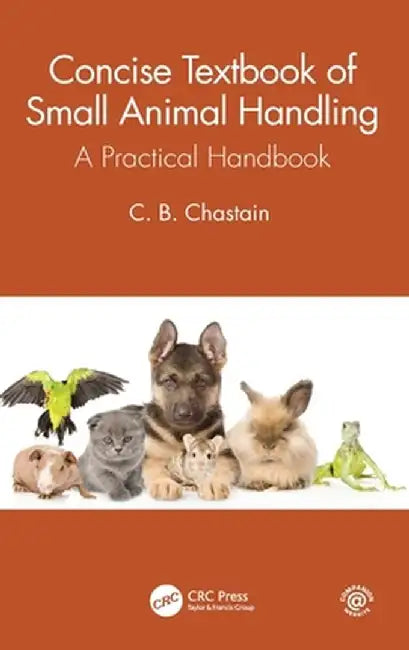 Concise Textbook of Small Animal Handling: A Practical Handbook by C. B. Chastain