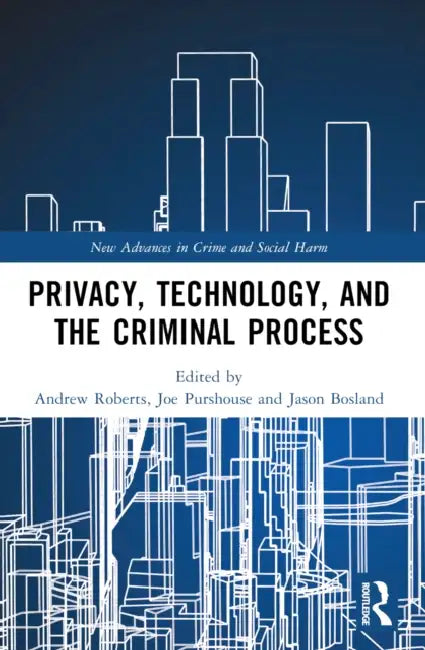 Privacy, Technology, and the Criminal Process by Andrew Roberts, Joe Purshouse, Jason Bosland