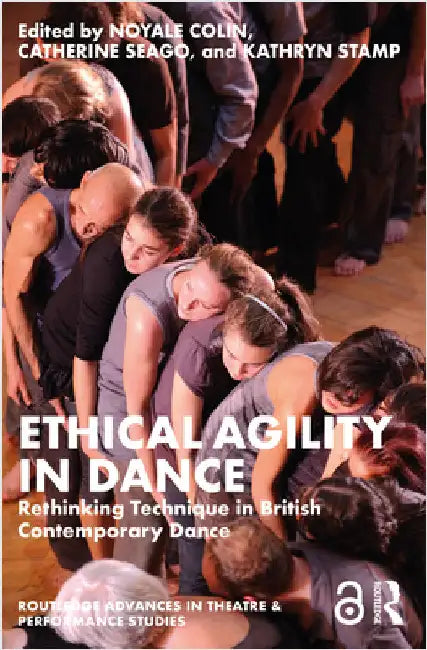 Ethical Agility in Dance: Rethinking Technique in British Contemporary Dance by Noyale Colin