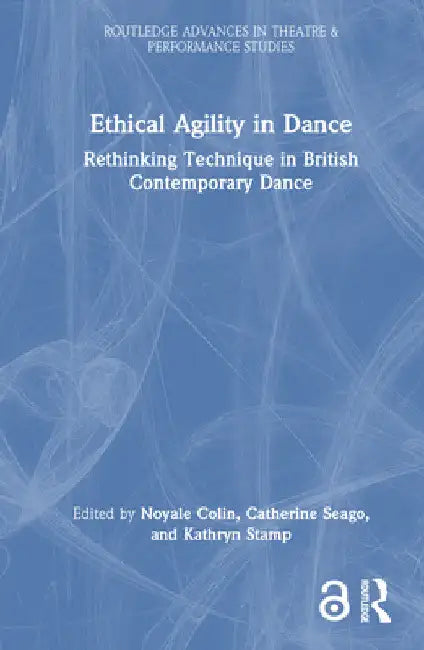 Ethical Agility in Dance: Rethinking Technique in British Contemporary Dance by Noyale Colin