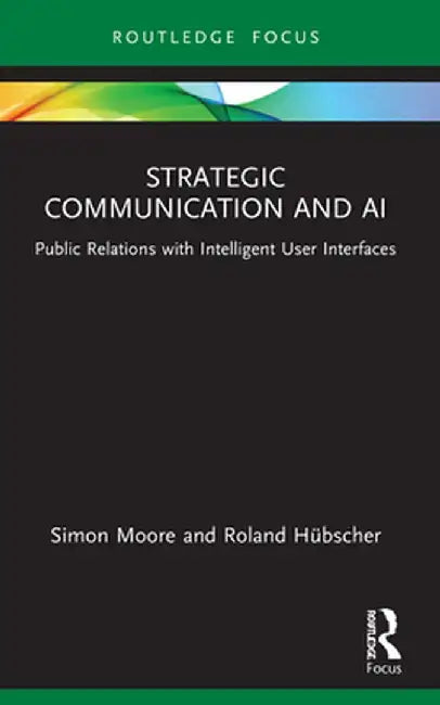 Strategic Communication and AI: Public Relations with Intelligent User Interfaces by Simon Moore