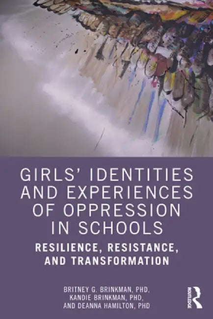 Girls' Identities and Experiences of Oppression in Schools: Resilience, Resistance, and Transformation by Britney G. Brinkman