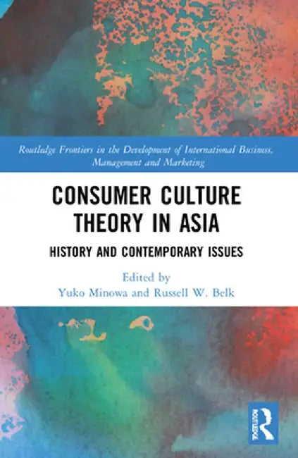 Consumer Culture Theory in Asia: History and Contemporary Issues by Yuko Minowa