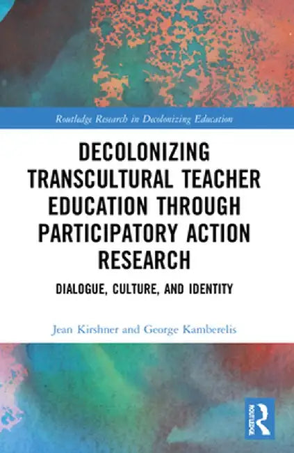 Decolonizing Transcultural Teacher Education through Participatory Action Research: Dialogue, Culture, and Identity by Jean Kirshner