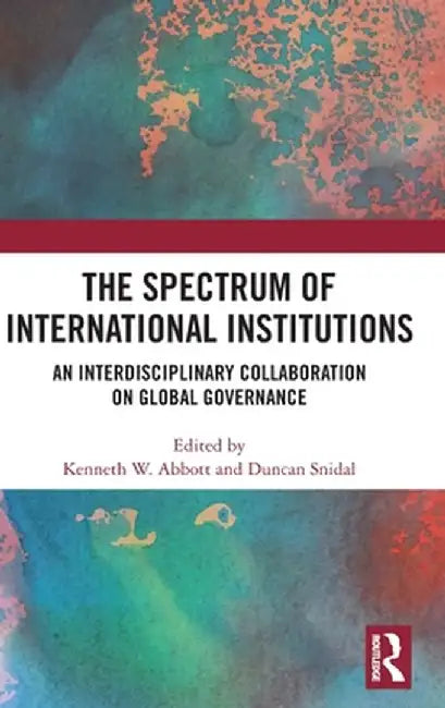 The Spectrum of International Institutions: An Interdisciplinary Collaboration on Global Governance by Kenneth W Abbott